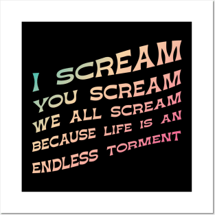 I Scream, You Scream, We all Scream because Life is an Endless torment Posters and Art